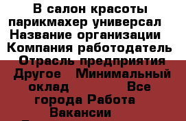 В салон красоты парикмахер универсал › Название организации ­ Компания-работодатель › Отрасль предприятия ­ Другое › Минимальный оклад ­ 50 000 - Все города Работа » Вакансии   . Башкортостан респ.,Баймакский р-н